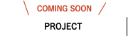 COMING SOON　PROJECT